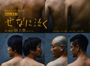 北九州芸術劇場プロデュース／九州男児劇『せなに泣く』