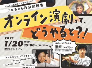 すっごい演劇アートプロジェクト ニコちゃん的公開稽古「オンライン演劇って、どうやると？！」